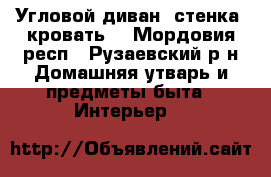 Угловой диван, стенка, кровать. - Мордовия респ., Рузаевский р-н Домашняя утварь и предметы быта » Интерьер   